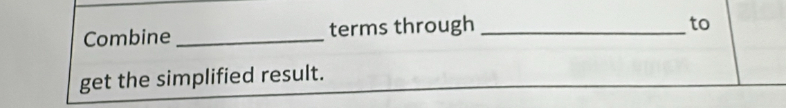 Combine _terms through_ 
to 
get the simplified result.