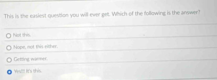 This is the easiest question you will ever get. Which of the following is the answer?
Not this.
Nope, not this either.
Getting warmer.
Yes!!! It's this.