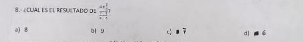 8.- ¿CUAL ES EL RESULTADO DE frac 4+ 2/3  7/6 - 1/2  D
a) 8 b) 9 c) 8 d) - 6