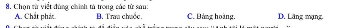 Chọn từ viết đúng chính tả trong các từ sau:
A. Chất phát. B. Trau chuốc. C. Bàng hoàng. D. Lãng mạng.