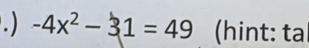 ) -4x^2-31=49 (hint: ta