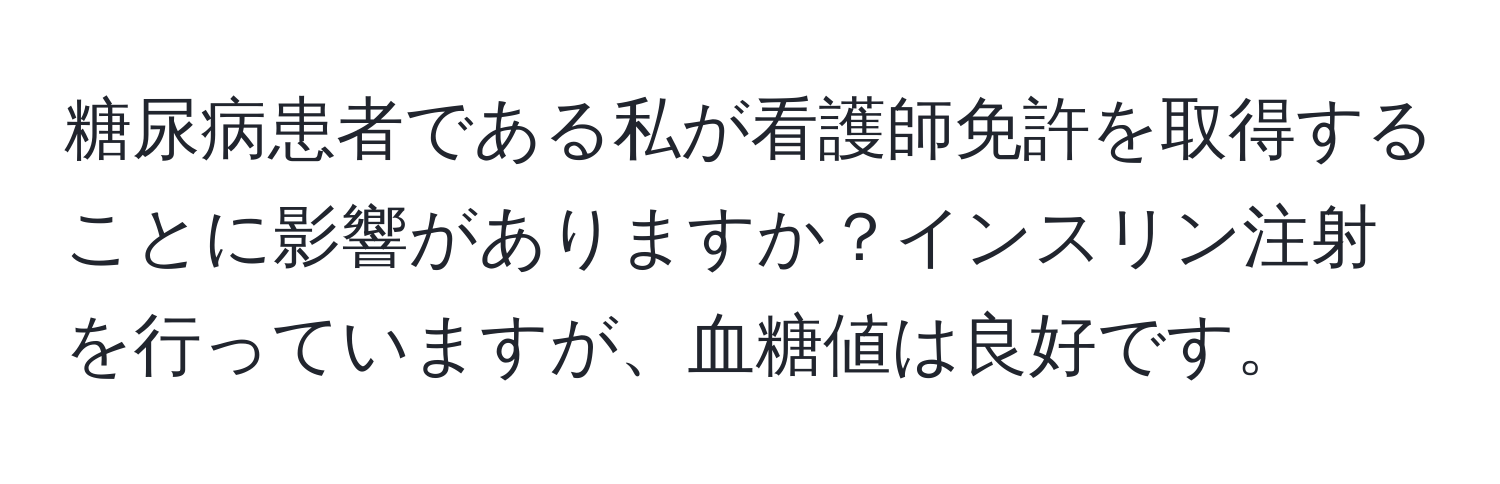 糖尿病患者である私が看護師免許を取得することに影響がありますか？インスリン注射を行っていますが、血糖値は良好です。