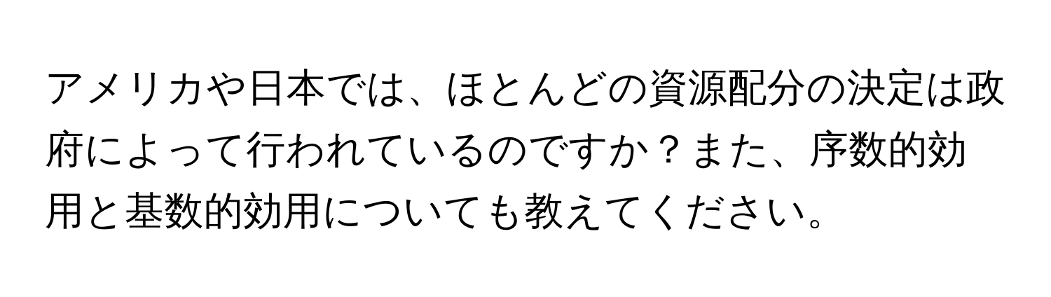 アメリカや日本では、ほとんどの資源配分の決定は政府によって行われているのですか？また、序数的効用と基数的効用についても教えてください。