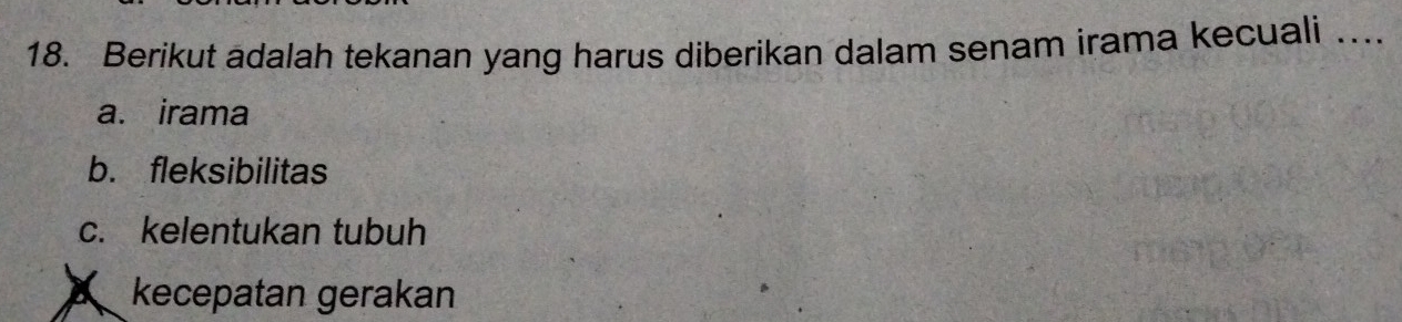 Berikut adalah tekanan yang harus diberikan dalam senam irama kecuali …_
a. irama
b. fleksibilitas
c. kelentukan tubuh
A kecepatan gerakan