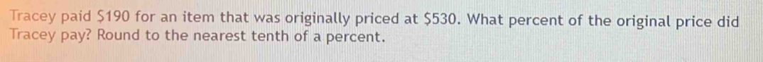 Tracey paid $190 for an item that was originally priced at $530. What percent of the original price did 
Tracey pay? Round to the nearest tenth of a percent.