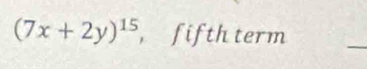 (7x+2y)^15 , fifth term 
_