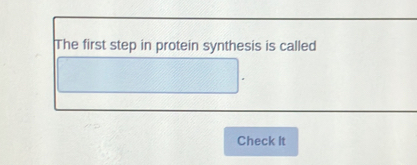 The first step in protein synthesis is called 
Check It