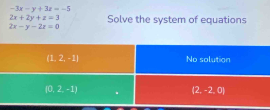 -3x-y+3z=-5
2x+2y+z=3 Solve the system of equations
2x-y-2z=0