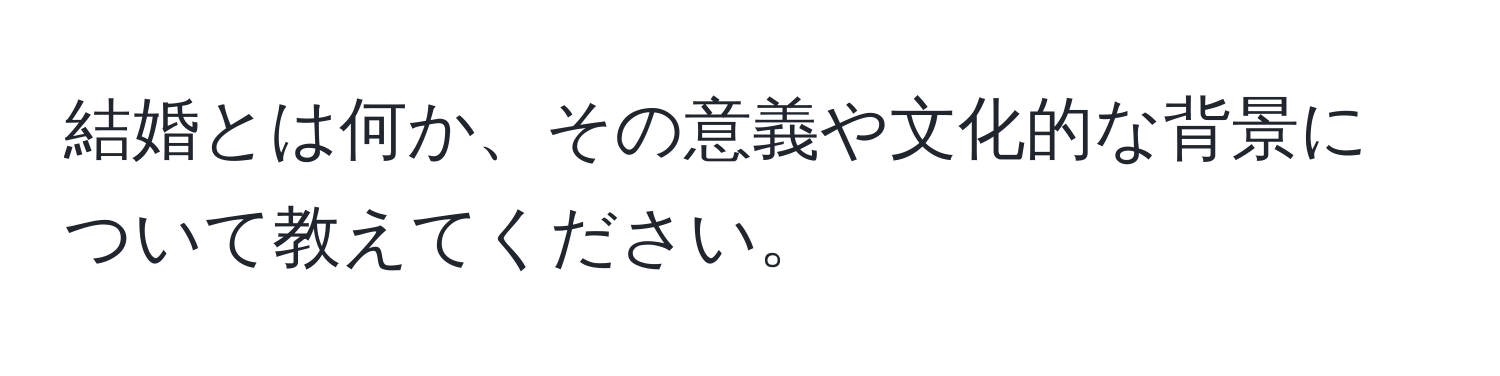 結婚とは何か、その意義や文化的な背景について教えてください。