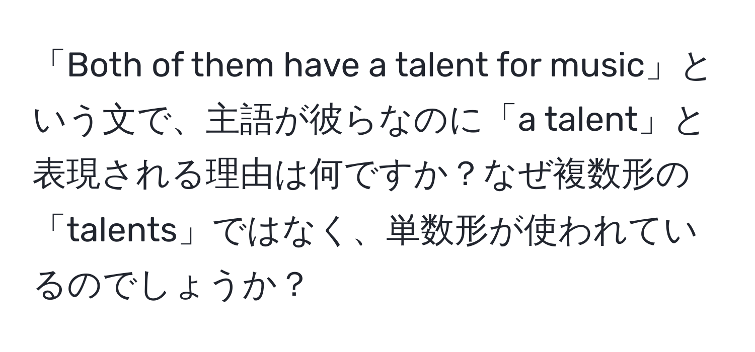 「Both of them have a talent for music」という文で、主語が彼らなのに「a talent」と表現される理由は何ですか？なぜ複数形の「talents」ではなく、単数形が使われているのでしょうか？