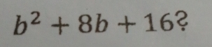 b^2+8b+16 ?