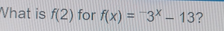 Vhat is f(2) for f(x)=^-3^x-13 ?