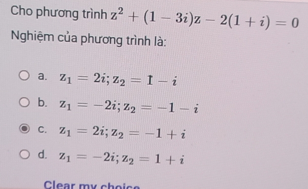 Cho phương trình z^2+(1-3i)z-2(1+i)=0
Nghiệm của phương trình là:
a. z_1=2i; z_2=1-i
b. z_1=-2i; z_2=-1-i
C. z_1=2i; z_2=-1+i
d. z_1=-2i; z_2=1+i
Clear my choice