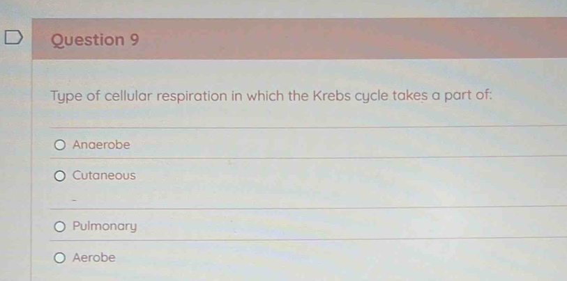 Type of cellular respiration in which the Krebs cycle takes a part of:
Anaerobe
Cutaneous
Pulmonary
Aerobe