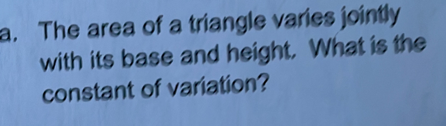 The area of a triangle varies jointly 
with its base and height. What is the 
constant of variation?