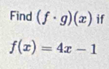 Find (f· g)(x) if
f(x)=4x-1