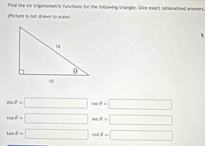 Find the six trigonometric functions for the following triangle. Give exact rationalized answers. 
(Picture is not drawn to scale)
sin θ =□ csc θ =□
cos θ =□ sec θ =□
tan θ =□ ]cot θ =□