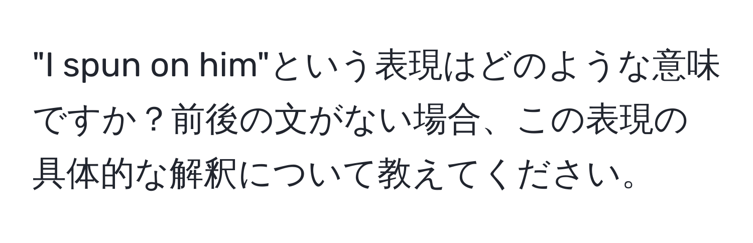 "I spun on him"という表現はどのような意味ですか？前後の文がない場合、この表現の具体的な解釈について教えてください。