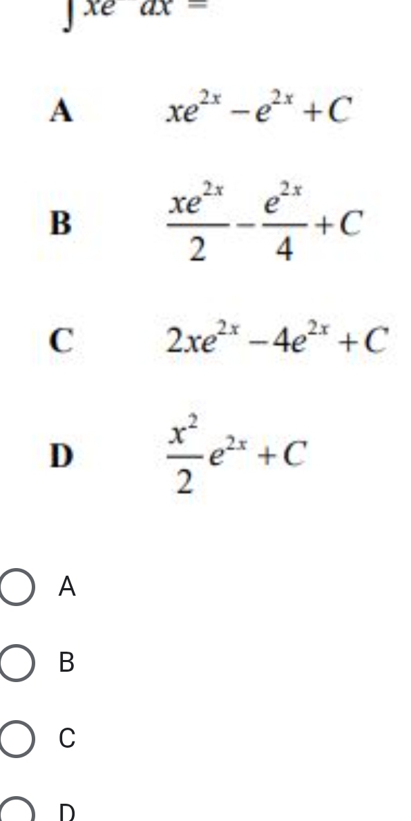 1c ax-
A
xe^(2x)-e^(2x)+C
B
 xe^(2x)/2 - e^(2x)/4 +C
C
2xe^(2x)-4e^(2x)+C
D
 x^2/2 e^(2x)+C
A
B
C
D