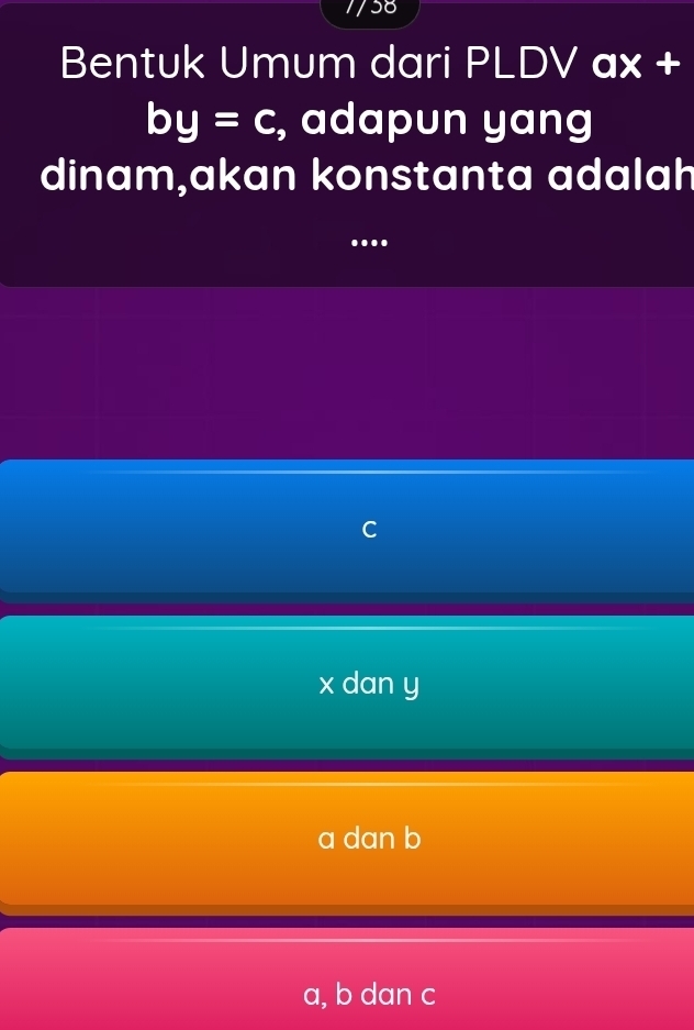 1/58
Bentuk Umum dari PLDV ax +
by=c , adapun yang
dinam,akan konstanta adalah
….
x dan y
a dan b
a, b dan c