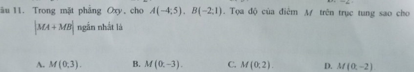 âu 11. Trong mặt phăng Oxy, cho A(-4;5), B(-2;1). Tọa độ của điểm M trên trục tung sao cho
|MA+MB| ngắn nhất là
A. M(0;3). B. M(0;-3). C. M(0;2). D. M(0,-2).