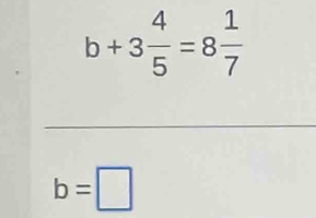 b+3 4/5 =8 1/7 
b=□