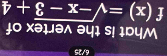 6/25 
What is the vertex of
f(x)=sqrt(-x-3)+4