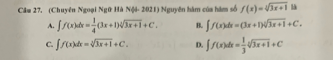 (Chuyên Ngoại Ngữ Hà Nội- 2021) Nguyên hàm của hàm số f(x)=sqrt[3](3x+1) là
A. ∈t f(x)dx= 1/4 (3x+1)sqrt[3](3x+1)+C. ∈t f(x)dx=(3x+1)sqrt[3](3x+1)+C. 
B.
C. ∈t f(x)dx=sqrt[3](3x+1)+C. D. ∈t f(x)dx= 1/3 sqrt[3](3x+1)+C