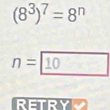 (8^3)^7=8^n
n= 10
RETRYV