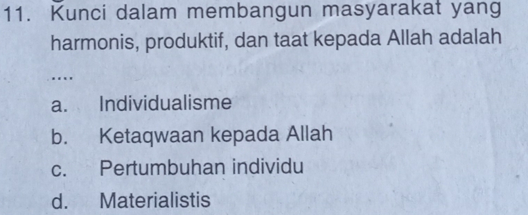 Kunci dalam membangun masyarakat yang
harmonis, produktif, dan taat kepada Allah adalah
..
a. Individualisme
b. Ketaqwaan kepada Allah
c. Pertumbuhan individu
d. Materialistis