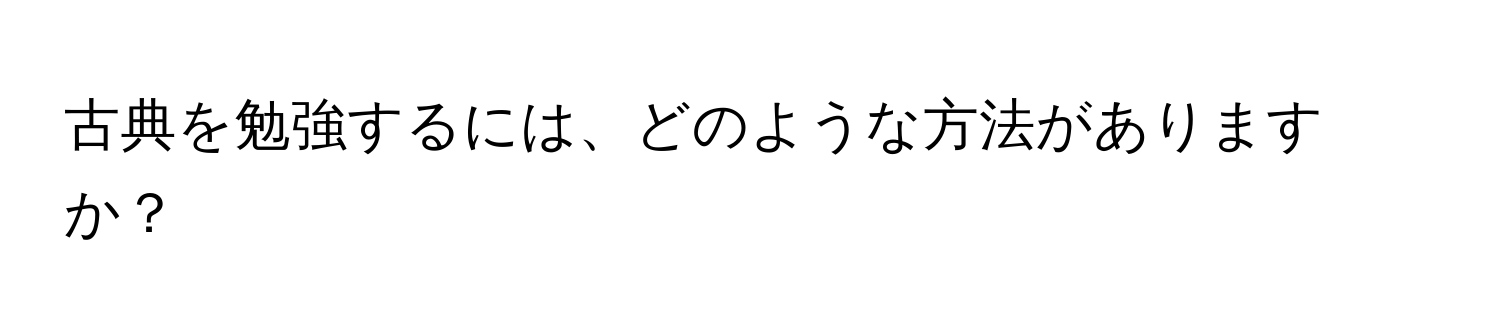 古典を勉強するには、どのような方法がありますか？