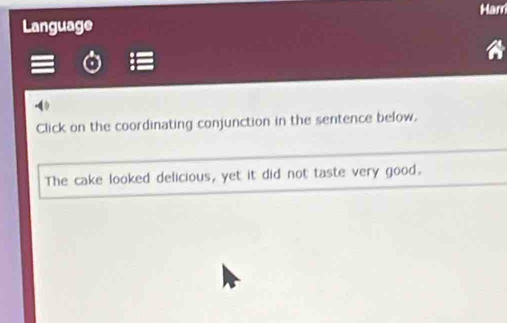 Ham 
Language 
a 
Click on the coordinating conjunction in the sentence below. 
The cake looked delicious, yet it did not taste very good.