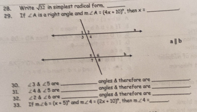 Write sqrt(32) in simplest radical form._ 
29、 If ∠ A is a right angle and m∠ A=(4x+10)^circ  , then x= _
aparallel b
30. ∠ 3 & ∠ 5 are_ angles & therefore are__ 
.. 
31. ∠ 4 & ∠ 5 are _angles & therefore are_ 
32. ∠ 2∠ 6 are_ angles & therefore are 
. 
33. If m∠ 6=(x+5)^circ  and m∠ 4=(2x+10)^circ  , then m∠ 4= _