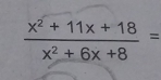  (x^2+11x+18)/x^2+6x+8 =