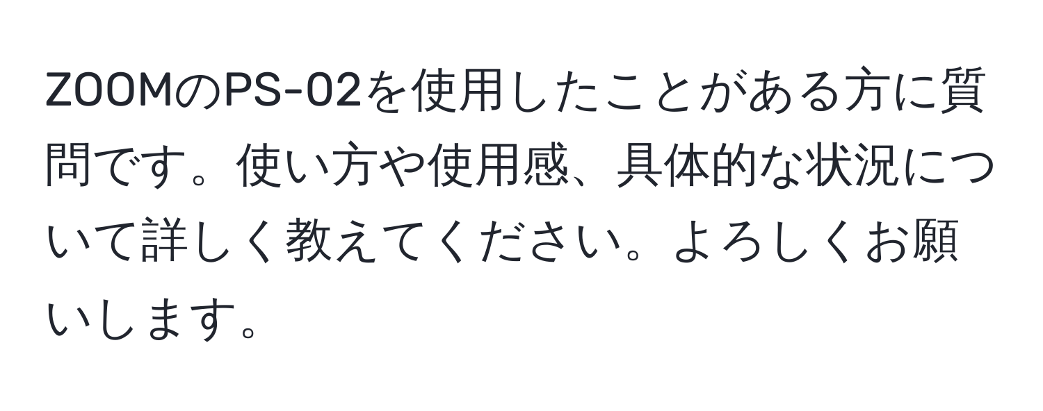 ZOOMのPS-02を使用したことがある方に質問です。使い方や使用感、具体的な状況について詳しく教えてください。よろしくお願いします。