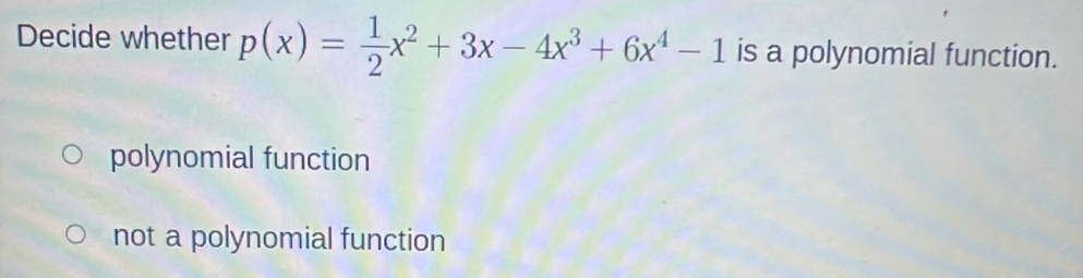 Decide whether p(x)= 1/2 x^2+3x-4x^3+6x^4-1 is a polynomial function.
polynomial function
not a polynomial function