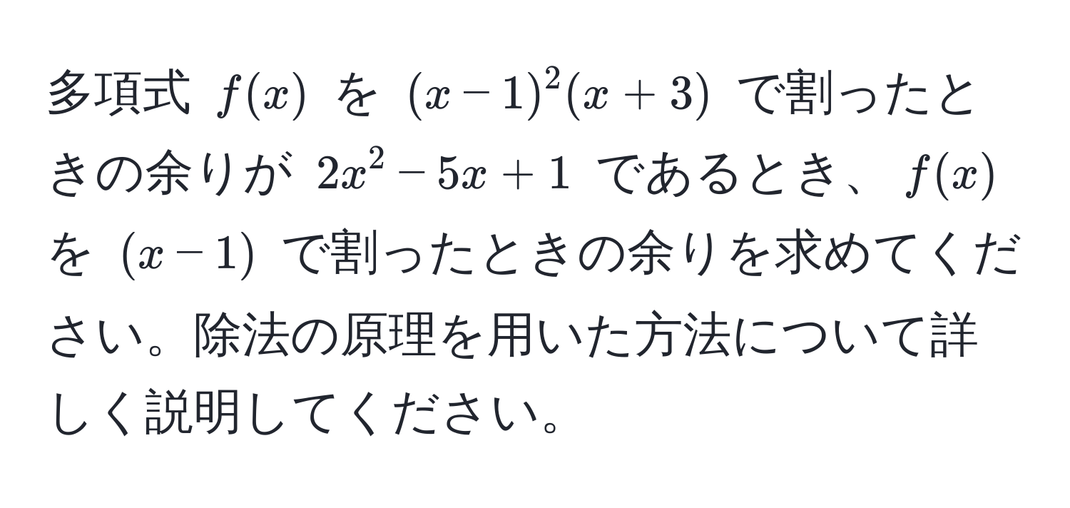 多項式 $f(x)$ を $(x - 1)^2 (x + 3)$ で割ったときの余りが $2x^2 - 5x + 1$ であるとき、$f(x)$ を $(x - 1)$ で割ったときの余りを求めてください。除法の原理を用いた方法について詳しく説明してください。