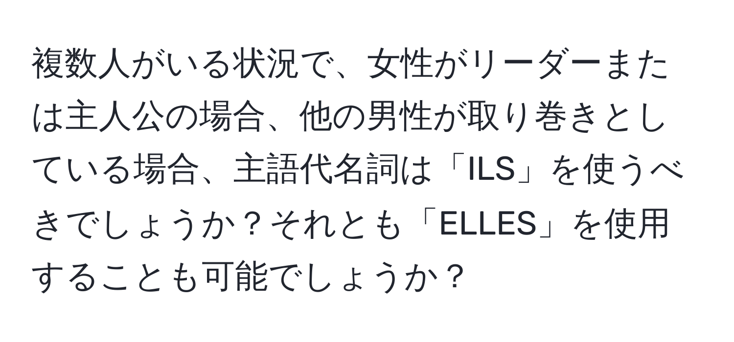 複数人がいる状況で、女性がリーダーまたは主人公の場合、他の男性が取り巻きとしている場合、主語代名詞は「ILS」を使うべきでしょうか？それとも「ELLES」を使用することも可能でしょうか？