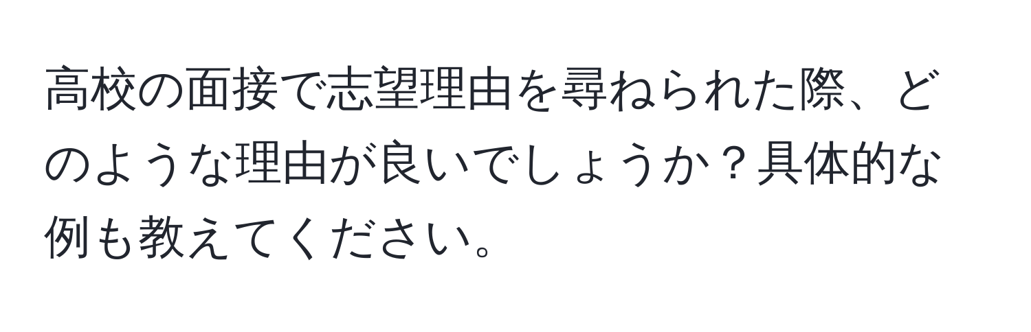 高校の面接で志望理由を尋ねられた際、どのような理由が良いでしょうか？具体的な例も教えてください。