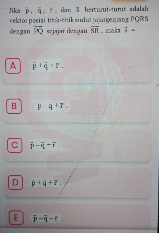 Jika vector p, vector q, vector r , dan vector S berturut-turut adalah
vektor posisi titik-titik sudut jajargenjang PQRS
dengan vector PQ sejajar dengan overline SR , maka vector S=
A -vector p+vector q+vector r.
B -vector p-vector q+vector r.
C vector p-vector q+vector r.
D vector p+vector q+vector r.
E vector p-vector q-vector r.