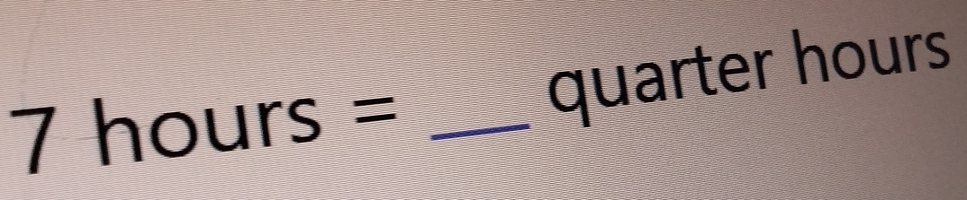 quarter hours
7hours= _