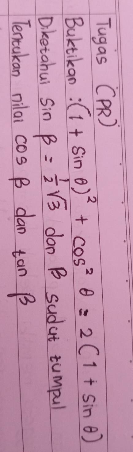 Tugas (PR ) 
Buktikan: (1+sin θ )^2+cos^2θ =2(1+sin θ )
Diketahu sin beta = 1/2 sqrt(3) dan B sudut tumpul 
Tentukan nilal cos B dan tan B