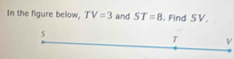 In the figure below, TV=3 and ST=8. Find SV,
s
T
V