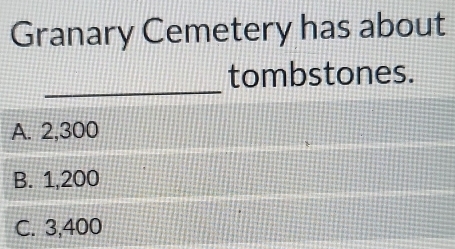 Granary Cemetery has about
_
tombstones.
A. 2,300
B. 1,200
C. 3,400