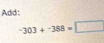 Add:
-303+-388=□