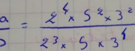  a/b = (2^4* 5^2* 3^2)/2^3* 5* 3^1 