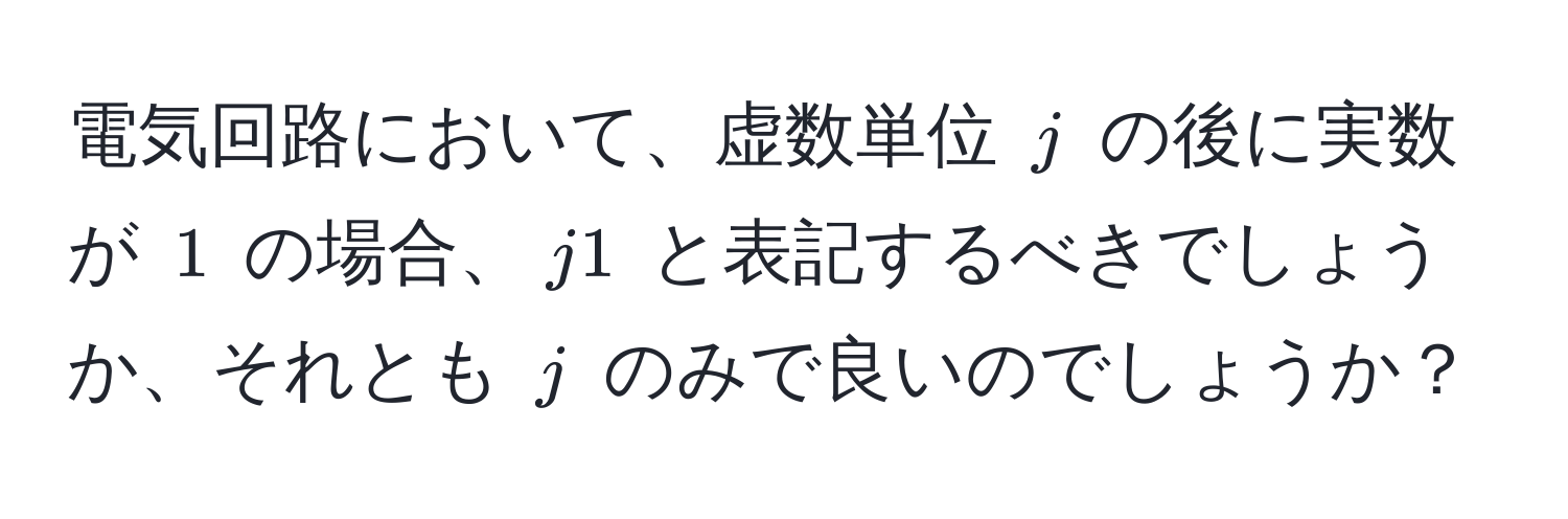 電気回路において、虚数単位 $j$ の後に実数が $1$ の場合、$j1$ と表記するべきでしょうか、それとも $j$ のみで良いのでしょうか？