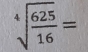 sqrt[4](frac 625)16=