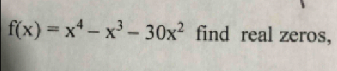 f(x)=x^4-x^3-30x^2 find real zeros,