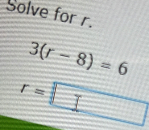 Solve for r.
3(r-8)=6
r=□